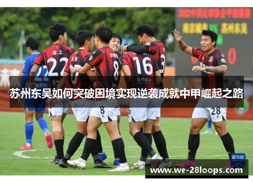 苏州东吴如何突破困境实现逆袭成就中甲崛起之路
