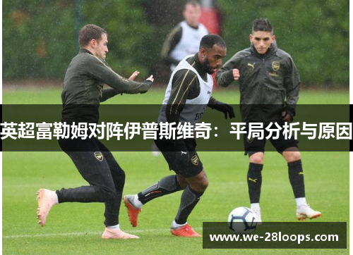 英超富勒姆对阵伊普斯维奇：平局分析与原因