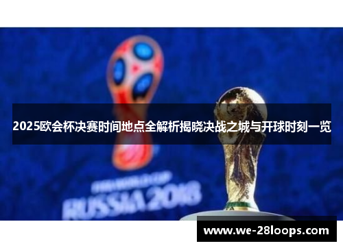 2025欧会杯决赛时间地点全解析揭晓决战之城与开球时刻一览