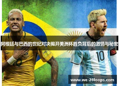 阿根廷与巴西的世纪对决揭开美洲杯胜负背后的激情与秘密