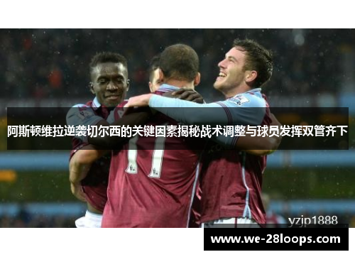 阿斯顿维拉逆袭切尔西的关键因素揭秘战术调整与球员发挥双管齐下