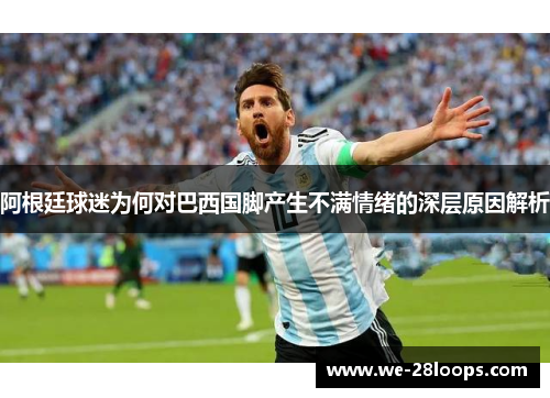 阿根廷球迷为何对巴西国脚产生不满情绪的深层原因解析