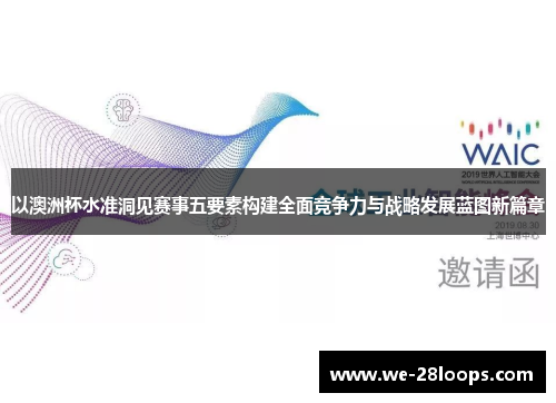 以澳洲杯水准洞见赛事五要素构建全面竞争力与战略发展蓝图新篇章 以澳洲杯水准洞见赛事五要素构建全面竞争力与战略发展蓝图新篇章