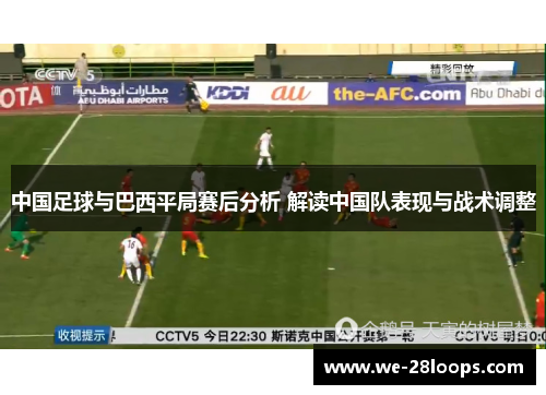 中国足球与巴西平局赛后分析 解读中国队表现与战术调整 中国足球与巴西平局赛后分析 解读中国队表现与战术调整