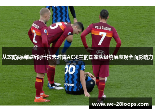 从攻防两端解析阿什拉夫对阵AC米兰的国家队级统治表现全面影响力