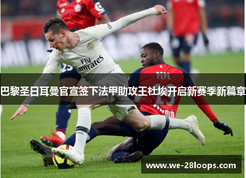 巴黎圣日耳曼官宣签下法甲助攻王杜埃开启新赛季新篇章