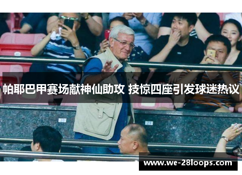 帕耶巴甲赛场献神仙助攻 技惊四座引发球迷热议